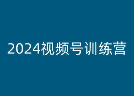 2024视频号训练营，视频号变现教程-大兵轻创资源库