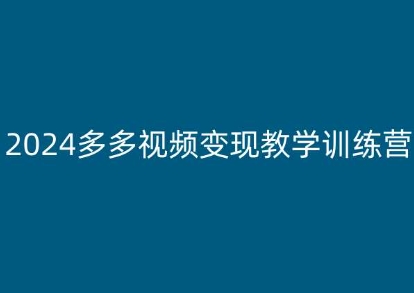 2024多多视频变现教学训练营，新手保姆级教程，适合新手小白-大兵轻创资源库