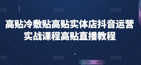 高贴冷敷贴高贴实体店抖音运营实战课程高贴直播教程-大兵轻创资源库