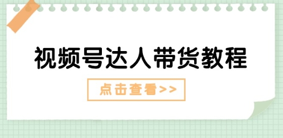 视频号达人带货教程：达人剧情打法(长期)+达人带货广告(短期)-大兵轻创资源库