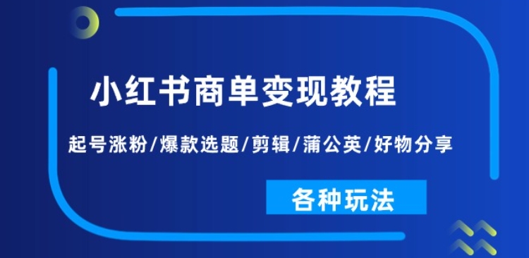 小红书商单变现教程：起号涨粉/爆款选题/剪辑/蒲公英/好物分享/各种玩法-大兵轻创资源库