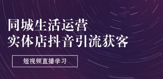 同城生活运营-实体店抖音引流获客：短视频直播学习(9节课)-大兵轻创资源库