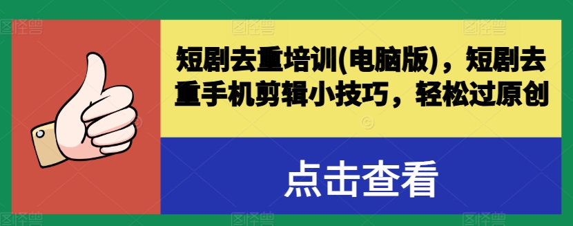 短剧去重培训(电脑版)，短剧去重手机剪辑小技巧，轻松过原创-大兵轻创资源库