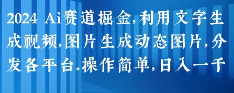 2024 Ai赛道掘金，利用文字生成视频，图片生成动态图片，分发各平台，操作简单，日入1k【揭秘】-大兵轻创资源库