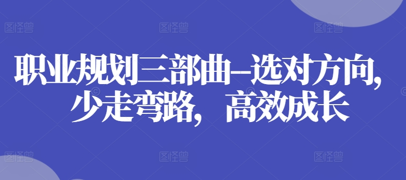 职业规划三部曲–选对方向，少走弯路，高效成长-大兵轻创资源库