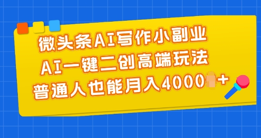 微头条AI写作小副业，AI一键二创高端玩法 普通人也能月入4000+【揭秘】-大兵轻创资源库