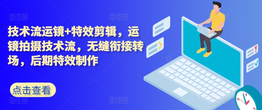 技术流运镜+特效剪辑，​运镜拍摄技术流，无缝衔接转场，后期特效制作-大兵轻创资源库