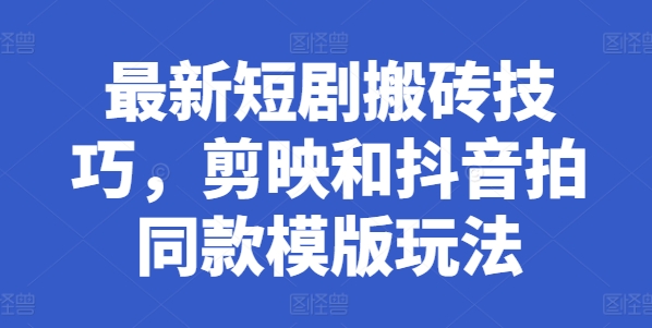 最新短剧搬砖技巧，剪映和抖音拍同款模版玩法-大兵轻创资源库
