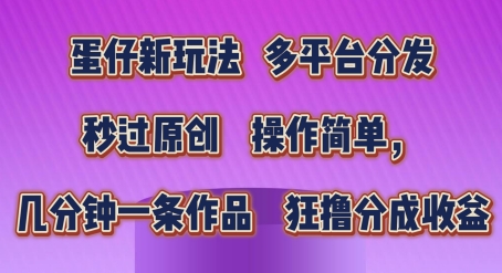 蛋仔新玩法，多平台分发，秒过原创，操作简单，几分钟一条作品，狂撸分成收益【揭秘】-大兵轻创资源库