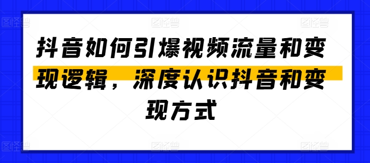 抖音如何引爆视频流量和变现逻辑，深度认识抖音和变现方式-大兵轻创资源库