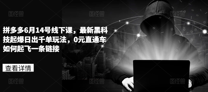 拼多多6月14号线下课，最新黑科技起爆日出千单玩法，0元直通车如何起飞一条链接-大兵轻创资源库