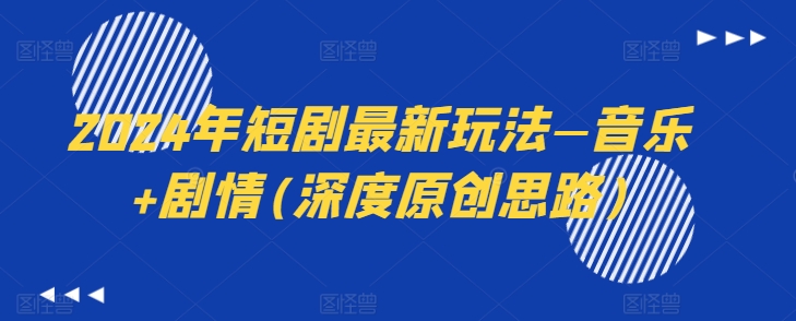 2024年短剧最新玩法—音乐+剧情(深度原创思路)-大兵轻创资源库