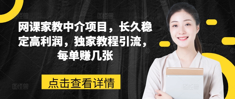 网课家教中介项目，长久稳定高利润，独家教程引流，每单赚几张-大兵轻创资源库
