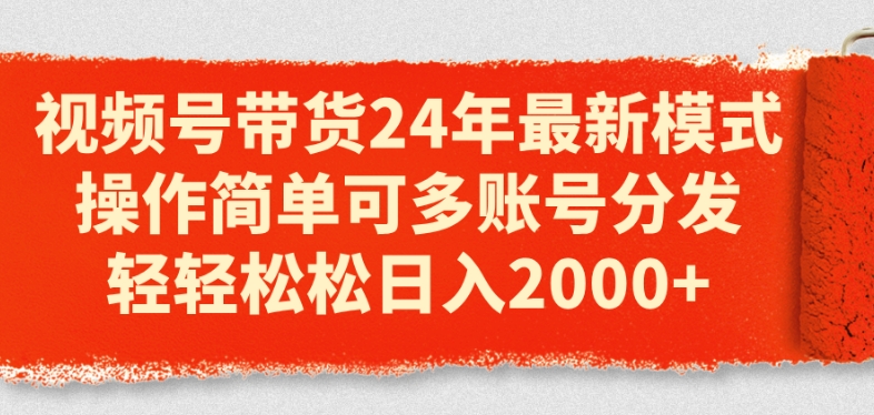 视频号带货24年最新模式，操作简单可多账号分发，轻轻松松日入2k【揭秘】-大兵轻创资源库