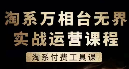 淘系万相台无界实战运营课，淘系付费工具课-大兵轻创资源库
