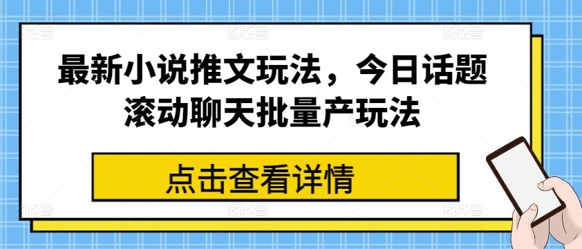 最新小说推文玩法，今日话题滚动聊天批量产玩法-大兵轻创资源库