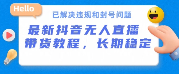 抖音无人直播带货，长期稳定，已解决违规和封号问题，开播24小时必出单【揭秘】-大兵轻创资源库