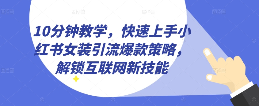 10分钟教学，快速上手小红书女装引流爆款策略，解锁互联网新技能【揭秘】-大兵轻创资源库