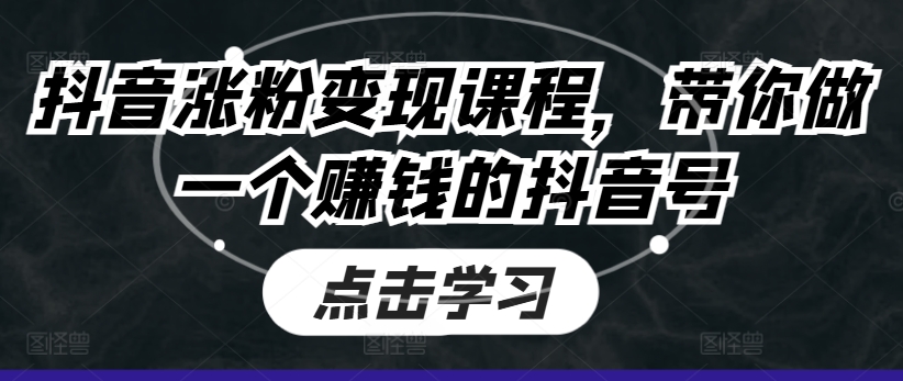 抖音涨粉变现课程，带你做一个赚钱的抖音号-大兵轻创资源库