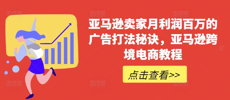 亚马逊卖家月利润百万的广告打法秘诀，亚马逊跨境电商教程-大兵轻创资源库
