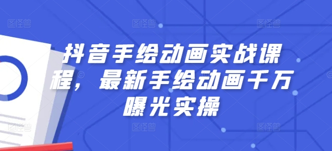抖音手绘动画实战课程，最新手绘动画千万曝光实操-大兵轻创资源库