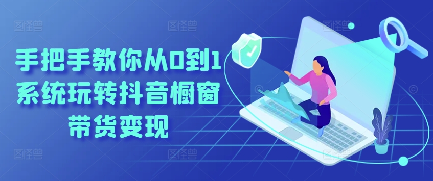 手把手教你从0到1系统玩转抖音橱窗带货变现-大兵轻创资源库