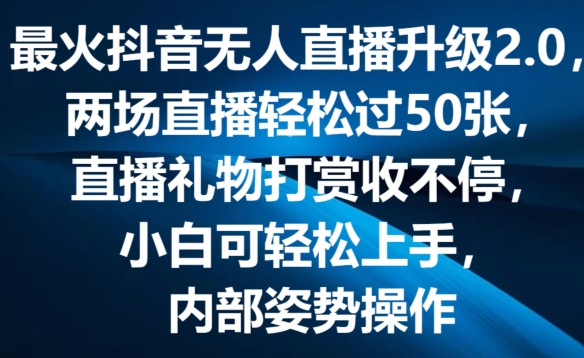 最火抖音无人直播升级2.0，弹幕游戏互动，两场直播轻松过50张，直播礼物打赏收不停【揭秘】-大兵轻创资源库