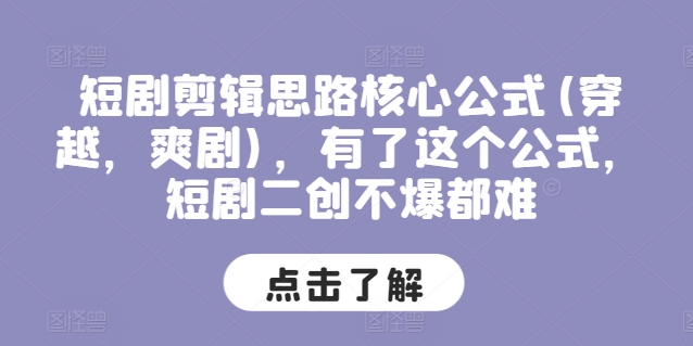 短剧剪辑思路核心公式(穿越，爽剧)，有了这个公式，短剧二创不爆都难-大兵轻创资源库