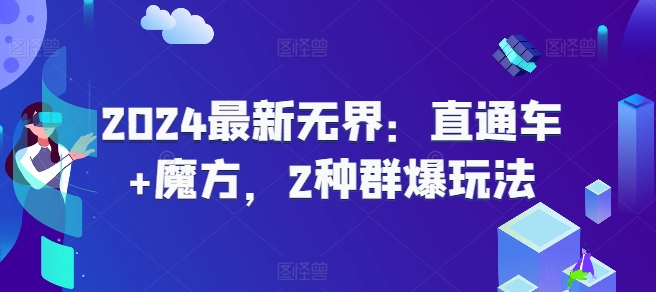 2024最新无界：直通车+魔方，2种群爆玩法-大兵轻创资源库