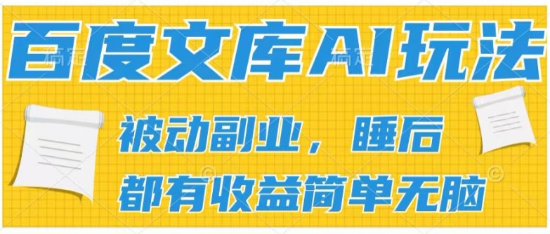2024百度文库AI玩法，无脑操作可批量发大，实现被动副业收入，管道化收益【揭秘】-大兵轻创资源库
