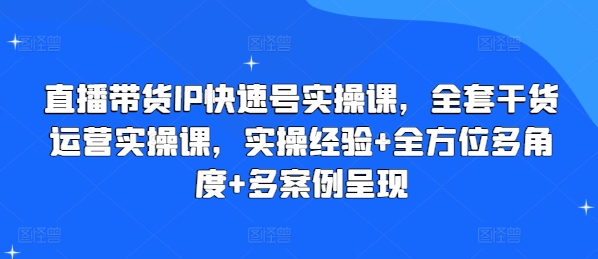 直播带货IP快速号实操课，全套干货运营实操课，实操经验+全方位多角度+多案例呈现-大兵轻创资源库