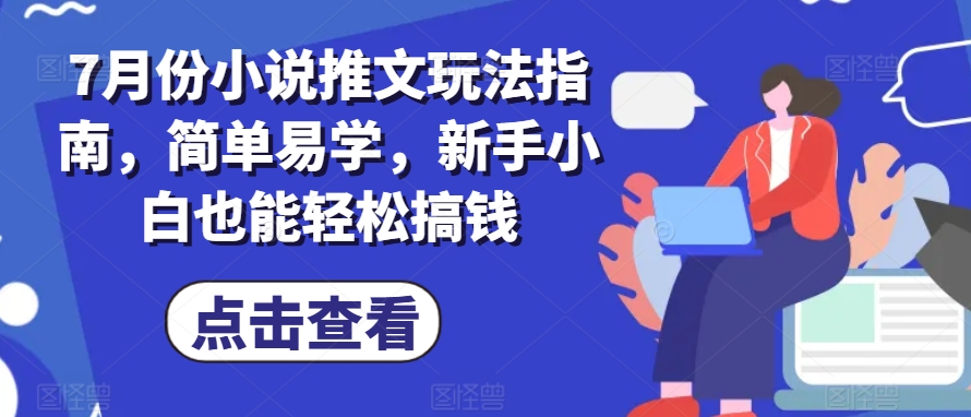 7月份小说推文玩法指南，简单易学，新手小白也能轻松搞钱-大兵轻创资源库