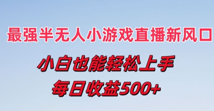 最强半无人直播小游戏新风口，小白也能轻松上手，每日收益5张【揭秘】-大兵轻创资源库