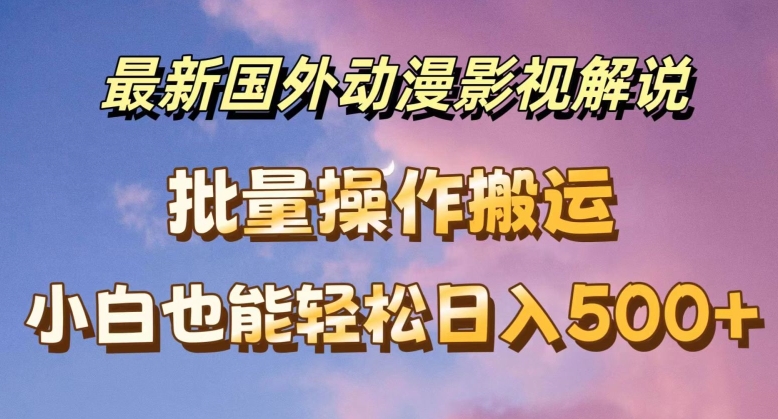 最新国外动漫影视解说，批量下载自动翻译，小白也能轻松日入500+【揭秘】-大兵轻创资源库