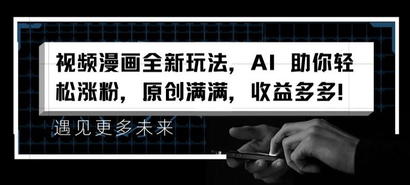 视频漫画全新玩法，AI 助你轻松涨粉，原创满满，收益多多【揭秘】-大兵轻创资源库