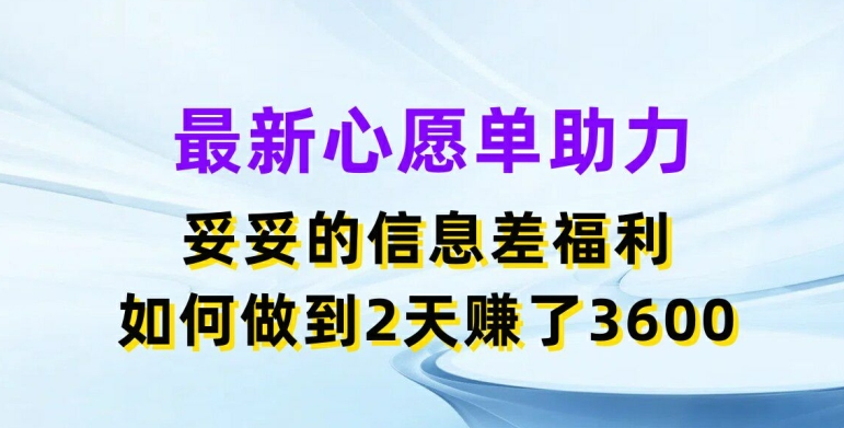 最新心愿单助力，妥妥的信息差福利，两天赚了3.6K【揭秘】-大兵轻创资源库