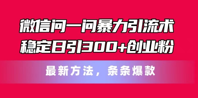 微信问一问暴力引流术，稳定日引300+创业粉，最新方法，条条爆款【揭秘】-大兵轻创资源库