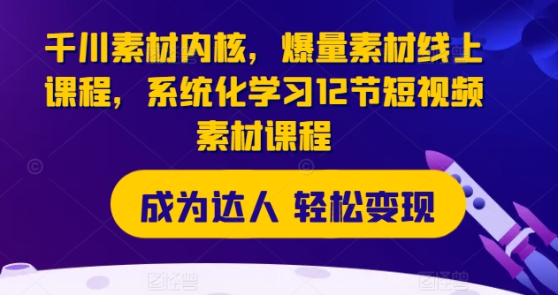 千川素材内核，爆量素材线上课程，系统化学习12节短视频素材课程-大兵轻创资源库