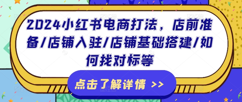 2024小红书电商打法，店前准备/店铺入驻/店铺基础搭建/如何找对标等-大兵轻创资源库