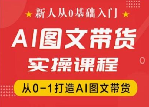 新人从0基础入门，抖音AI图文带货实操课程，从0-1打造AI图文带货-大兵轻创资源库