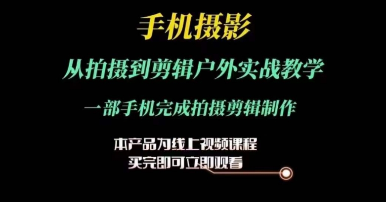 运镜剪辑实操课，手机摄影从拍摄到剪辑户外实战教学，一部手机完成拍摄剪辑制作-大兵轻创资源库