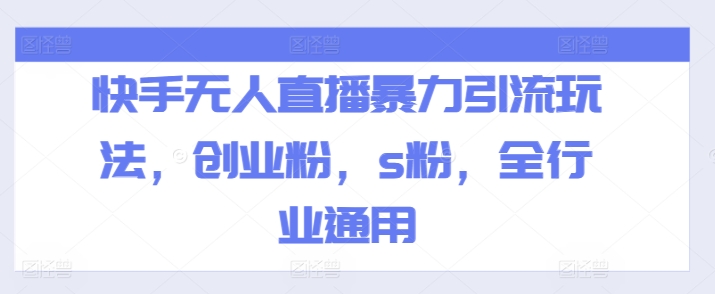 快手无人直播暴力引流玩法，创业粉，s粉，全行业通用-大兵轻创资源库