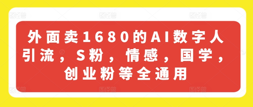 外面卖1680的AI数字人引流，S粉，情感，国学，创业粉等全通用-大兵轻创资源库