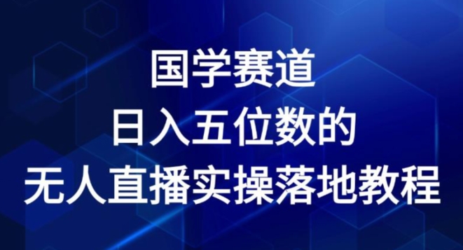 国学赛道-2024年日入五位数无人直播实操落地教程【揭秘】-大兵轻创资源库