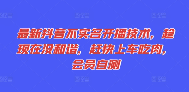 最新抖音不实名开播技术，趁现在没和谐，赶快上车吃肉，会员自测-大兵轻创资源库