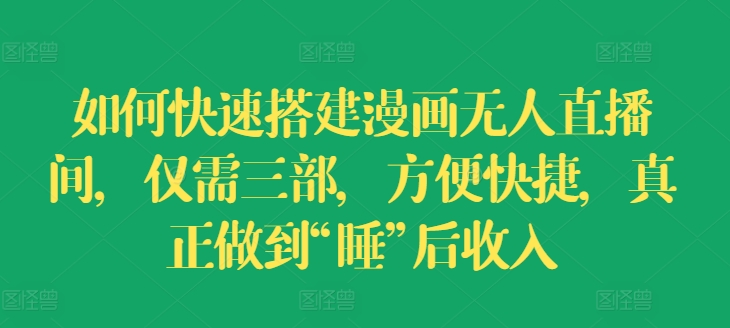 如何快速搭建漫画无人直播间，仅需三部，方便快捷，真正做到“睡”后收入【揭秘】-大兵轻创资源库