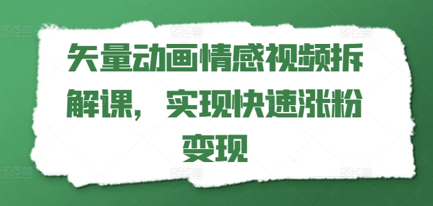 矢量动画情感视频拆解课，实现快速涨粉变现-大兵轻创资源库