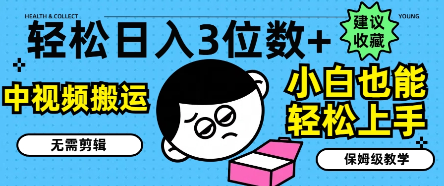 轻松日入3位数+，中视频搬运，无需剪辑，小白也能轻松上手，保姆级教学【揭秘】-大兵轻创资源库