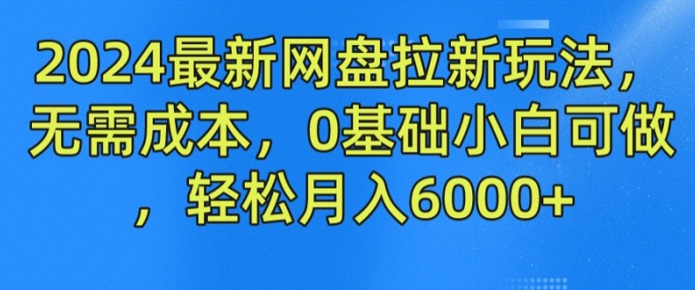 2024最新网盘拉新玩法，无需成本，0基础小白可做，轻松月入6000+【揭秘】-大兵轻创资源库