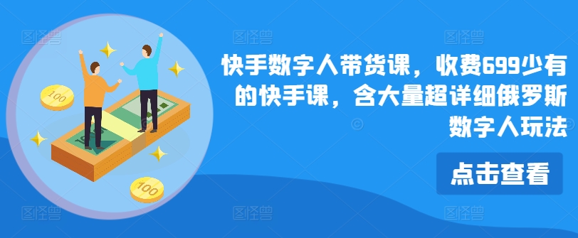 快手数字人带货课，收费699少有的快手课，含大量超详细俄罗斯数字人玩法-大兵轻创资源库